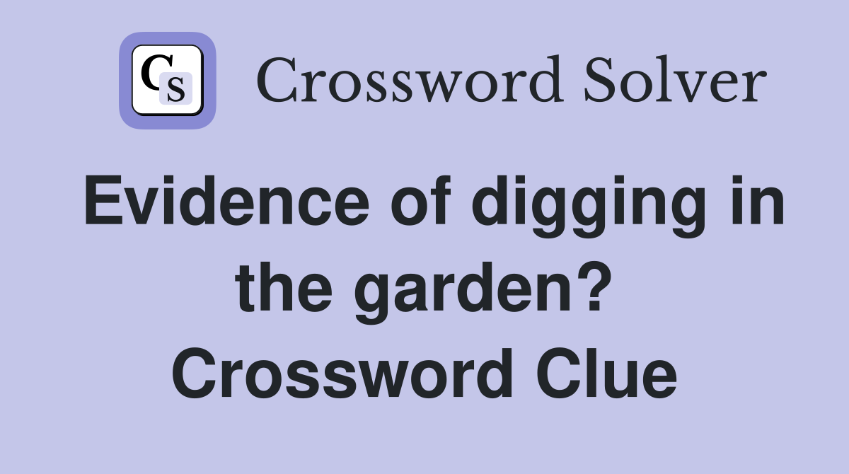 Evidence of digging in the garden? Crossword Clue