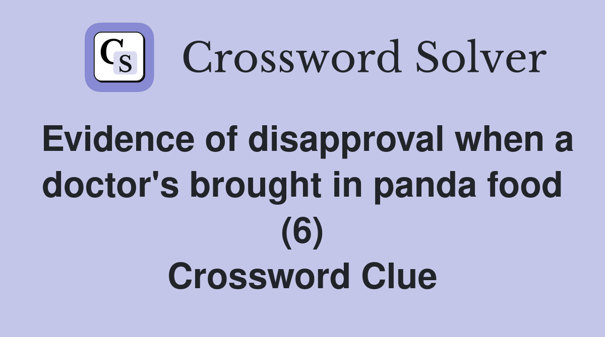 Evidence of disapproval when a doctor's brought in panda food (6) Crossword Clue