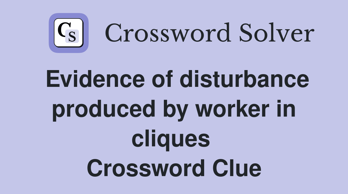 Evidence of disturbance produced by worker in cliques  Crossword Clue