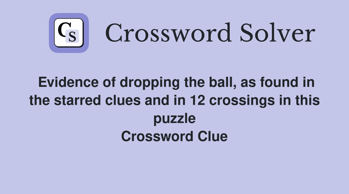 Evidence of dropping the ball, as found in the starred clues and in 12 crossings in this puzzle Crossword Clue