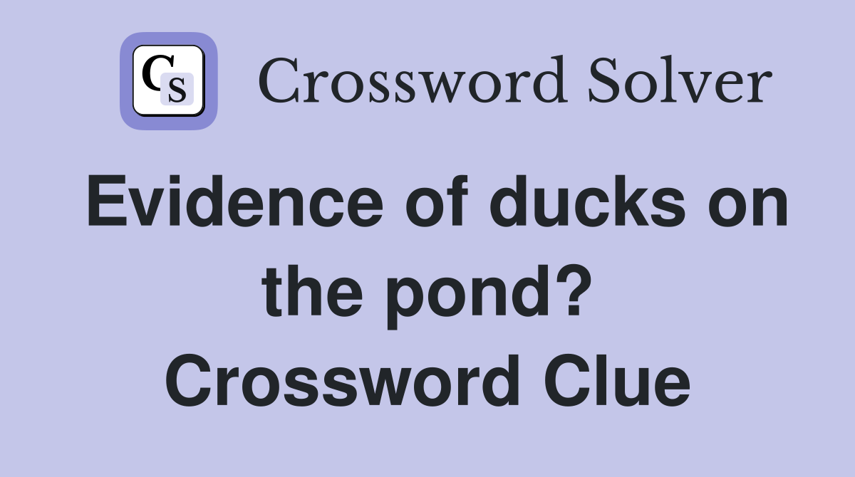 Evidence of ducks on the pond? Crossword Clue
