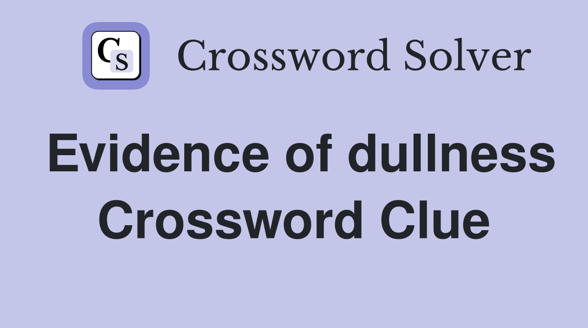 Evidence of dullness Crossword Clue