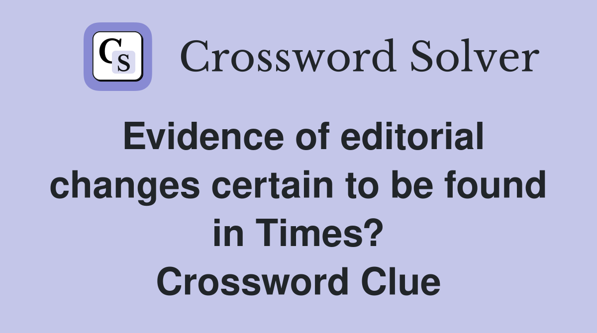 Evidence of editorial changes certain to be found in Times? Crossword Clue