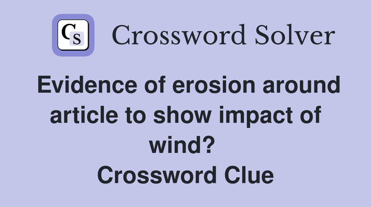 Evidence of erosion around article to show impact of wind?  Crossword Clue