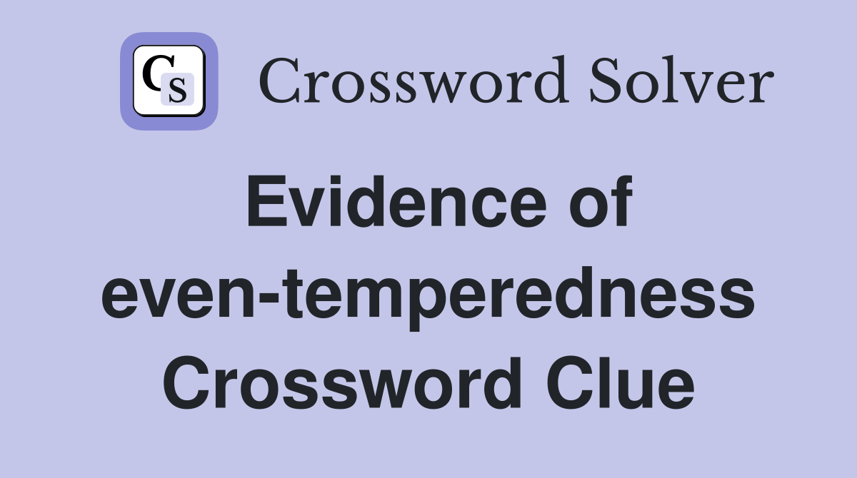 Evidence of even-temperedness Crossword Clue