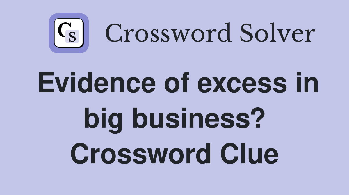Evidence of excess in big business? Crossword Clue