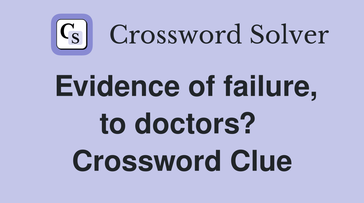 Evidence of failure, to doctors?  Crossword Clue