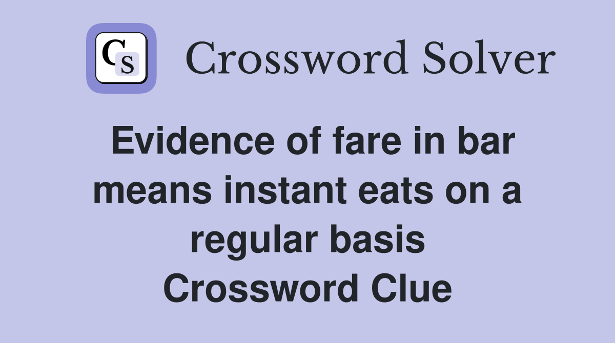 Evidence of fare in bar means instant eats on a regular basis Crossword Clue