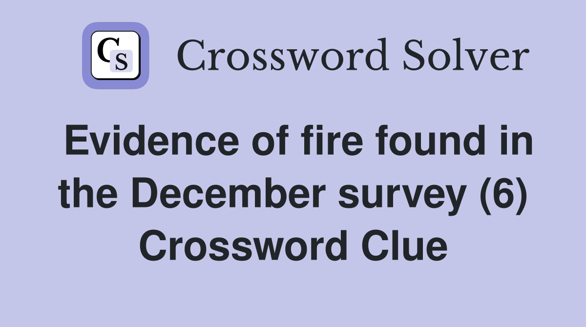Evidence of fire found in the December survey (6) Crossword Clue