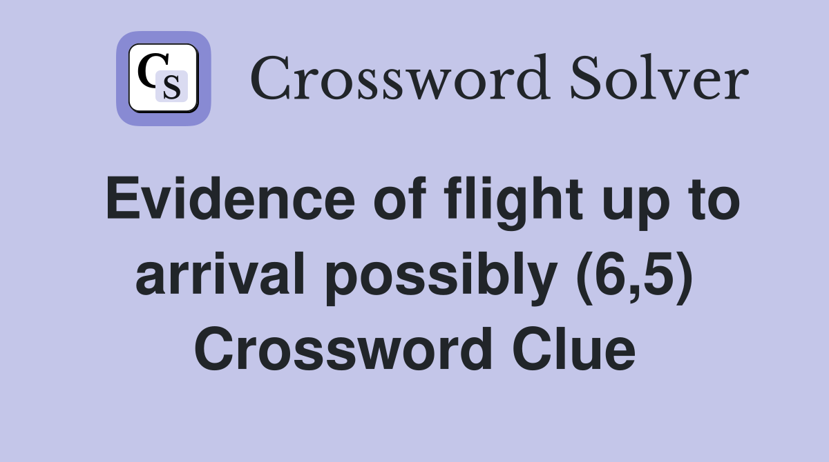 Evidence of flight up to arrival possibly (6,5) Crossword Clue