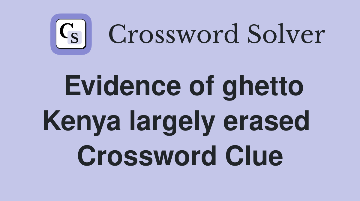 Evidence of ghetto Kenya largely erased  Crossword Clue