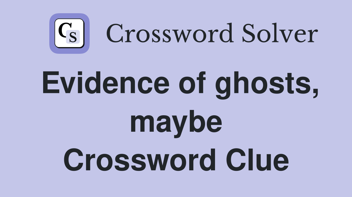 Evidence of ghosts, maybe Crossword Clue