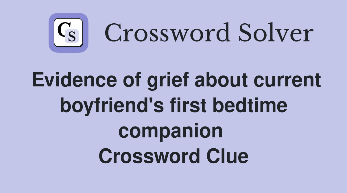 Evidence of grief about current boyfriend's first bedtime companion  Crossword Clue