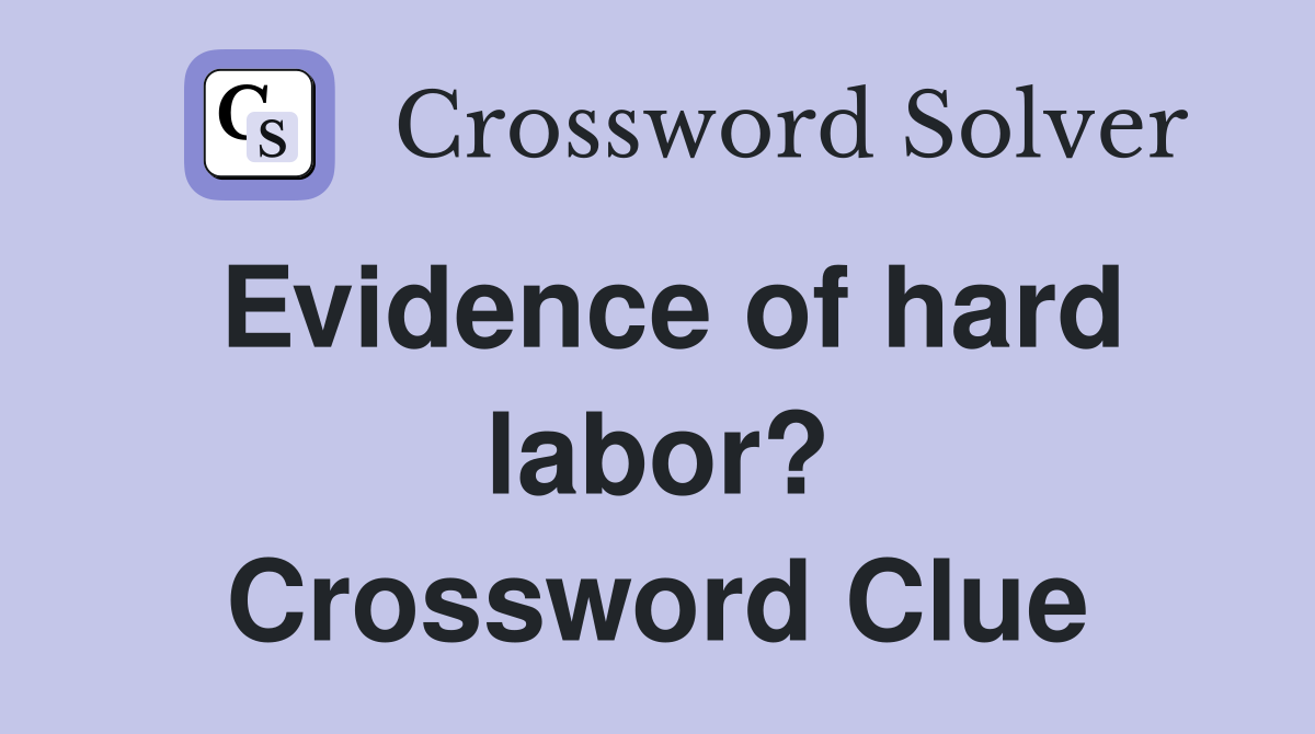 Evidence of hard labor? Crossword Clue