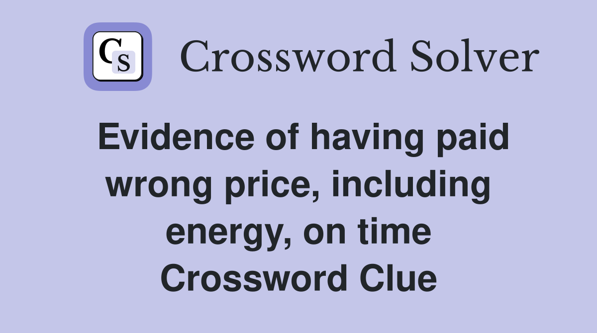 Evidence of having paid wrong price, including energy, on time Crossword Clue