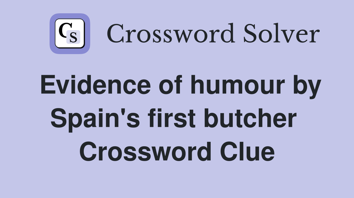 Evidence of humour by Spain's first butcher  Crossword Clue