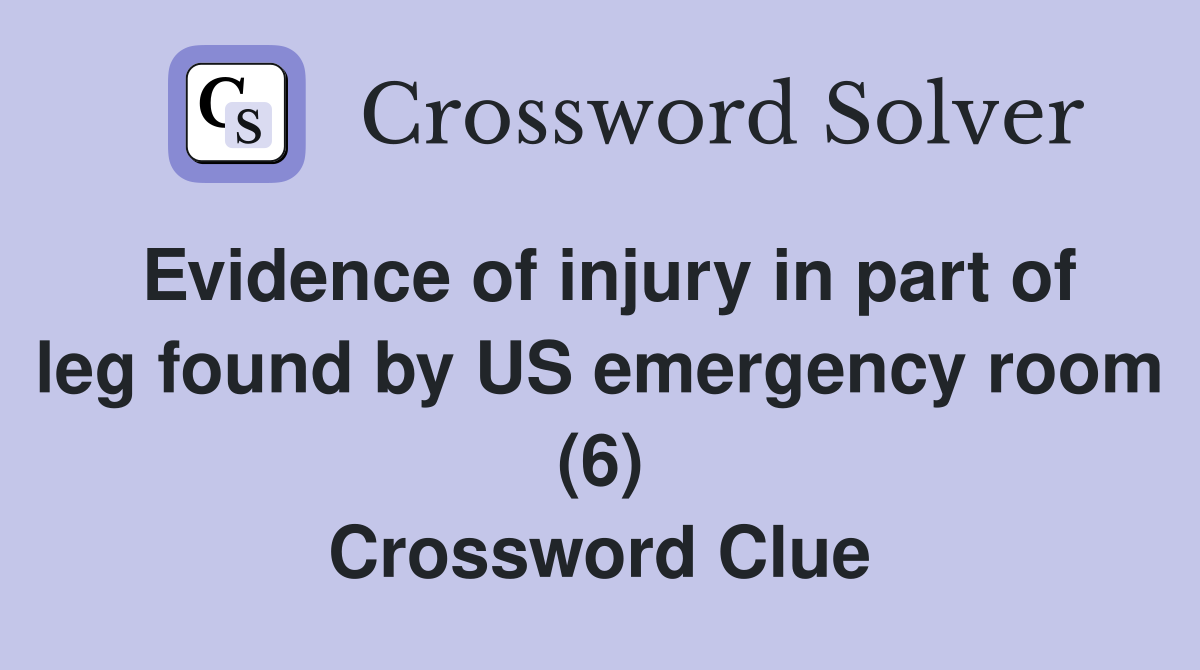 Evidence of injury in part of leg found by US emergency room (6) Crossword Clue