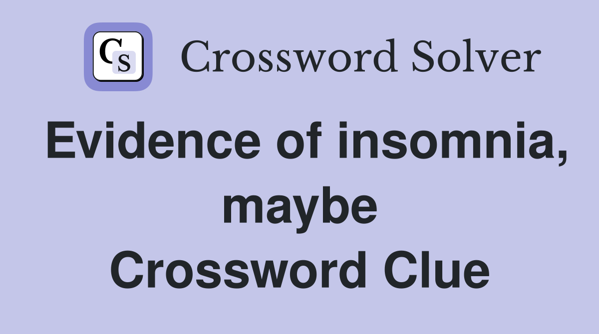 Evidence of insomnia, maybe Crossword Clue