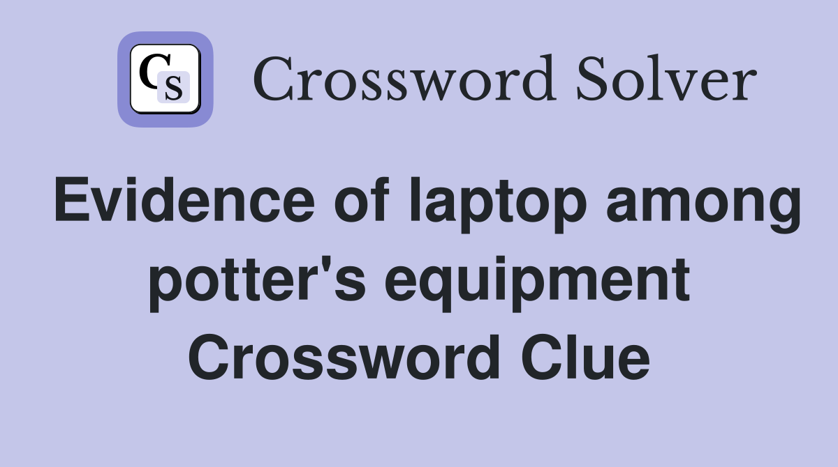 Evidence of laptop among potter's equipment Crossword Clue