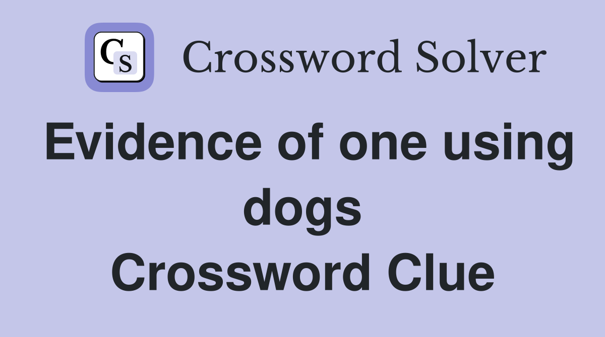 Evidence of one using dogs Crossword Clue
