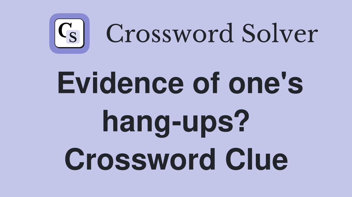 Evidence of one's hang-ups? Crossword Clue