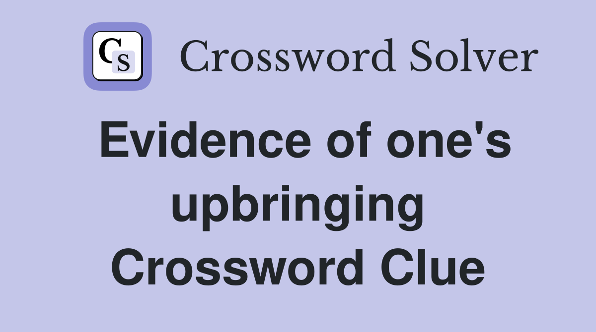 Evidence of one's upbringing Crossword Clue