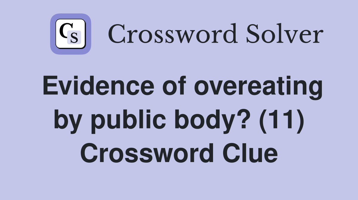 Evidence of overeating by public body? (11) Crossword Clue