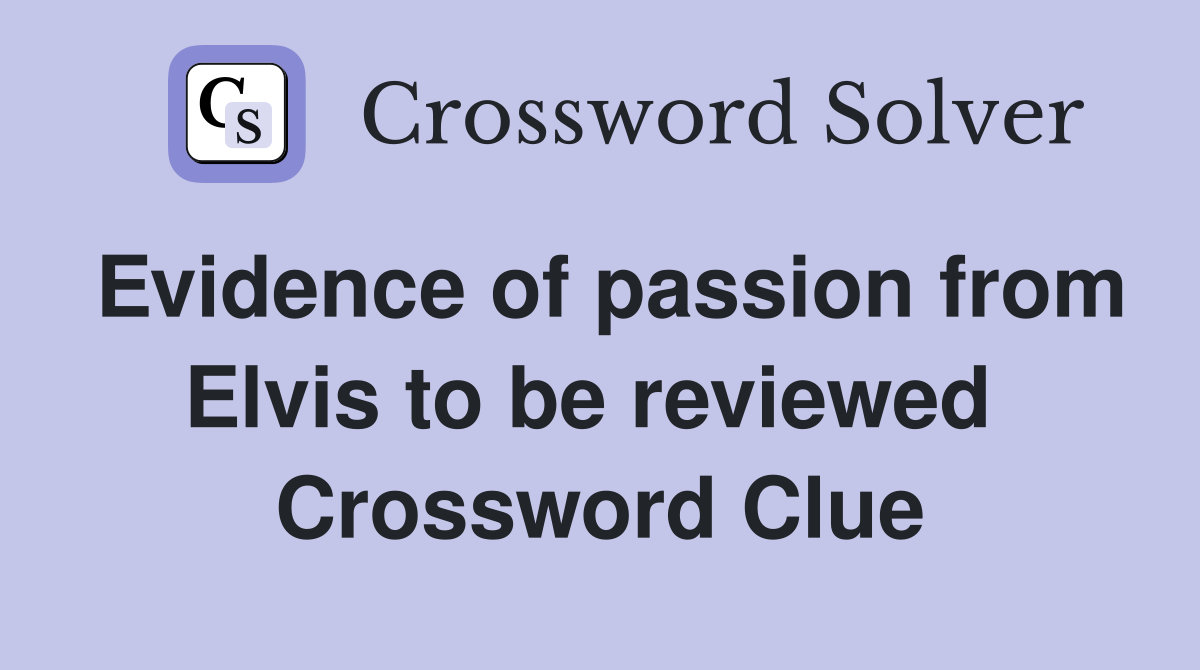 Evidence of passion from Elvis to be reviewed  Crossword Clue