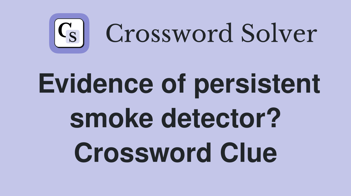 Evidence of persistent smoke detector? Crossword Clue