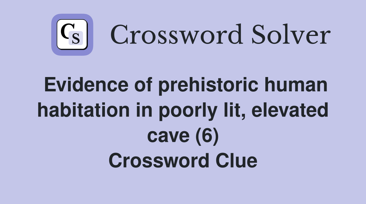 Evidence of prehistoric human habitation in poorly lit, elevated cave (6) Crossword Clue