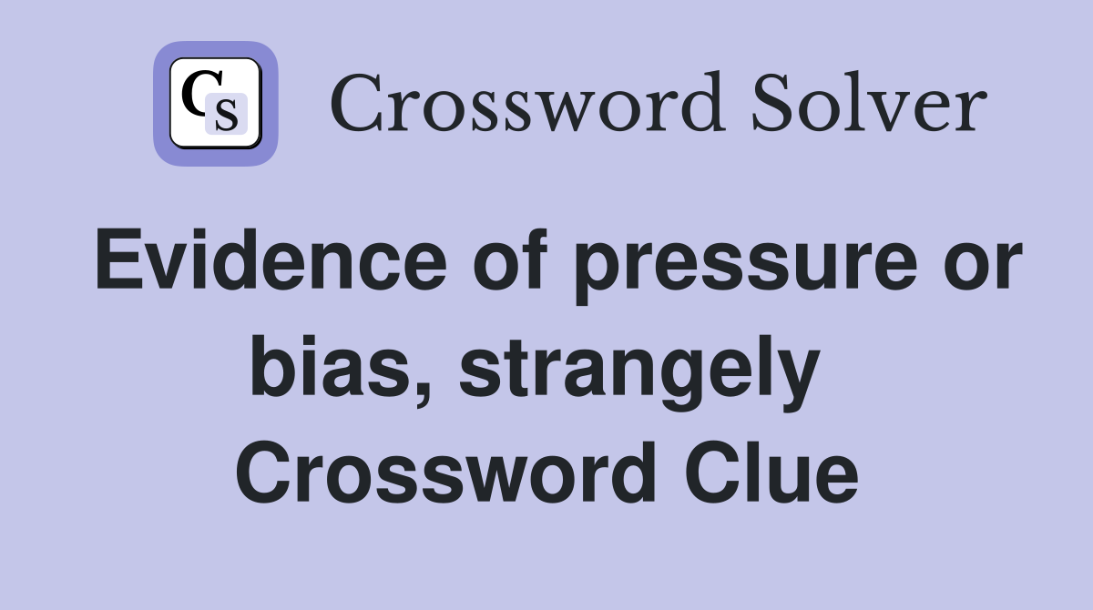 Evidence of pressure or bias, strangely  Crossword Clue