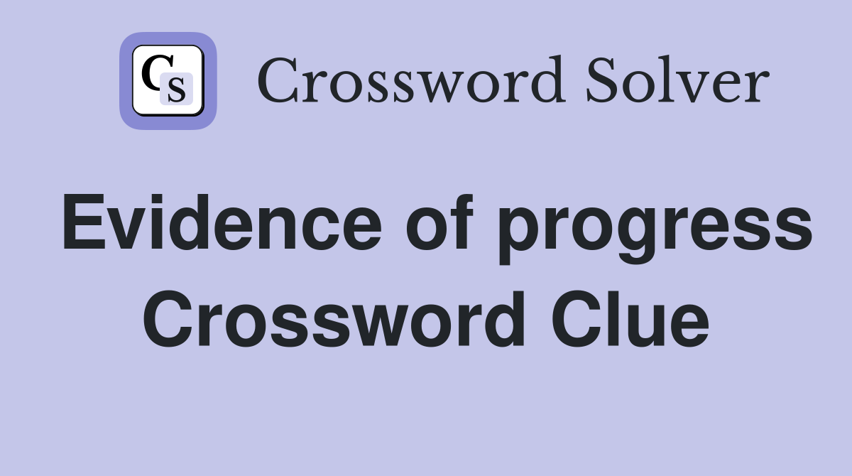 Evidence of progress Crossword Clue
