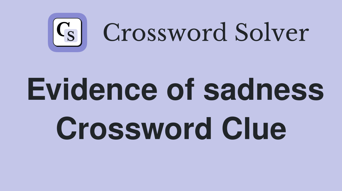 Evidence of sadness Crossword Clue