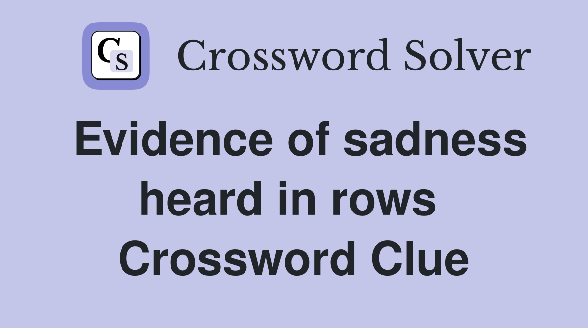 Evidence of sadness heard in rows  Crossword Clue