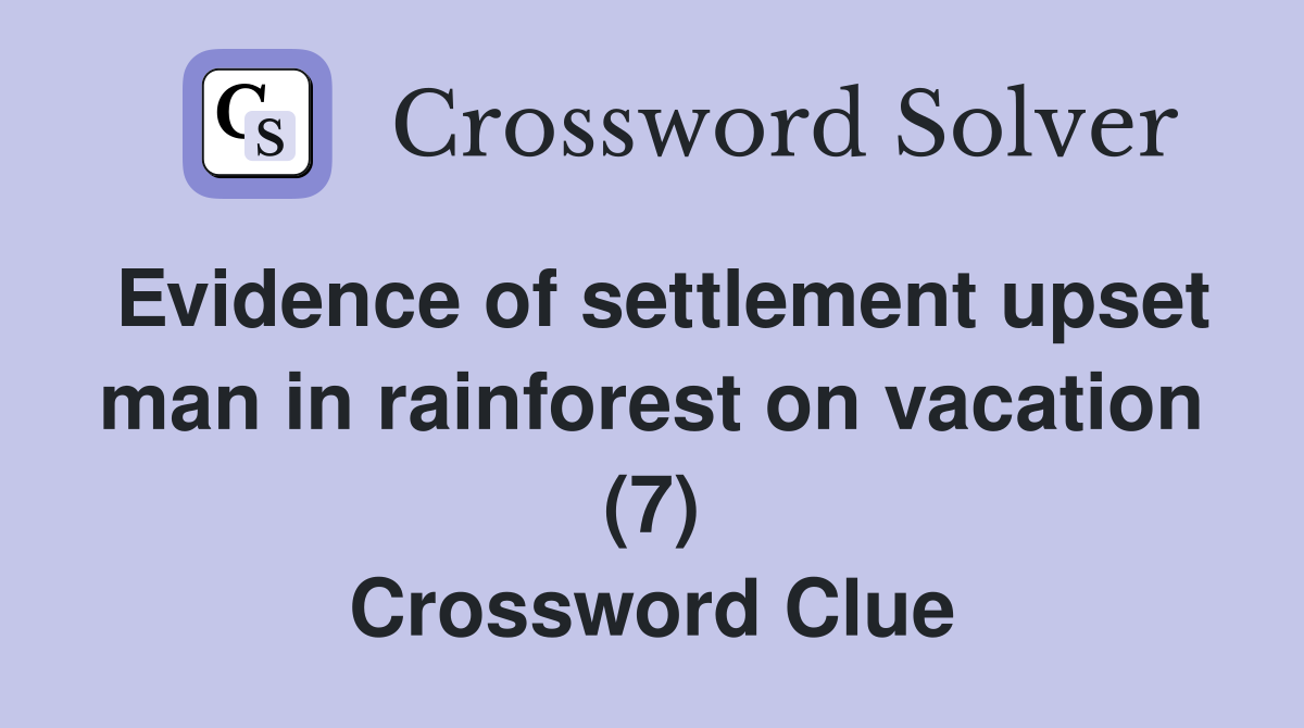 Evidence of settlement upset man in rainforest on vacation (7) Crossword Clue