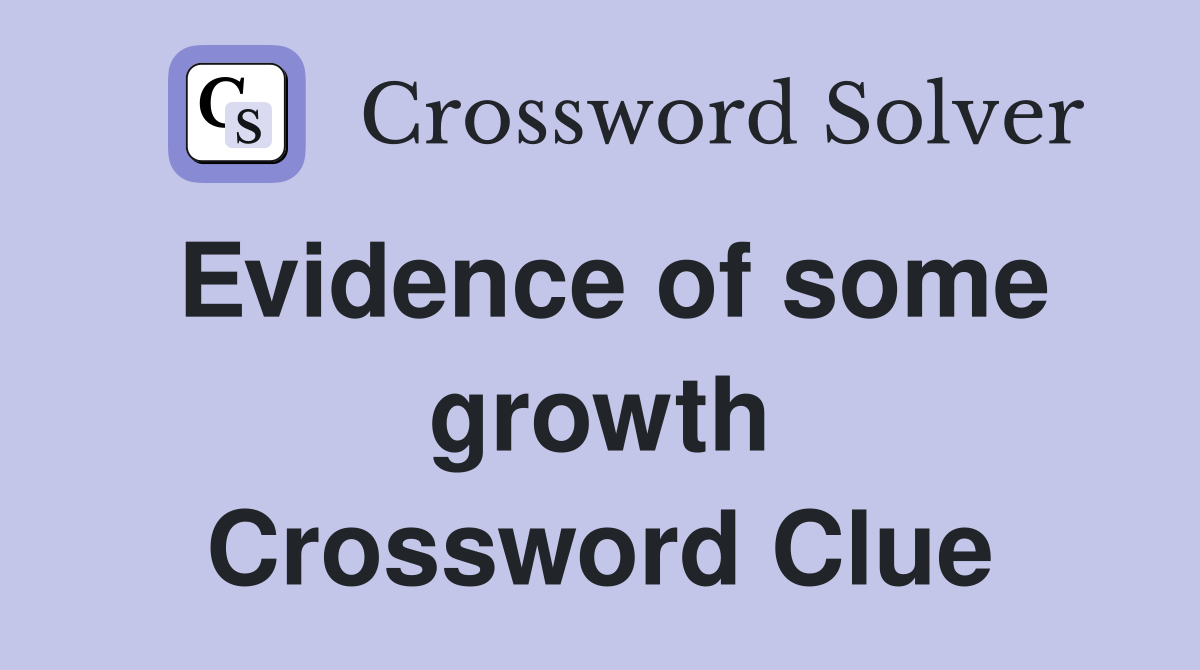 Evidence of some growth Crossword Clue