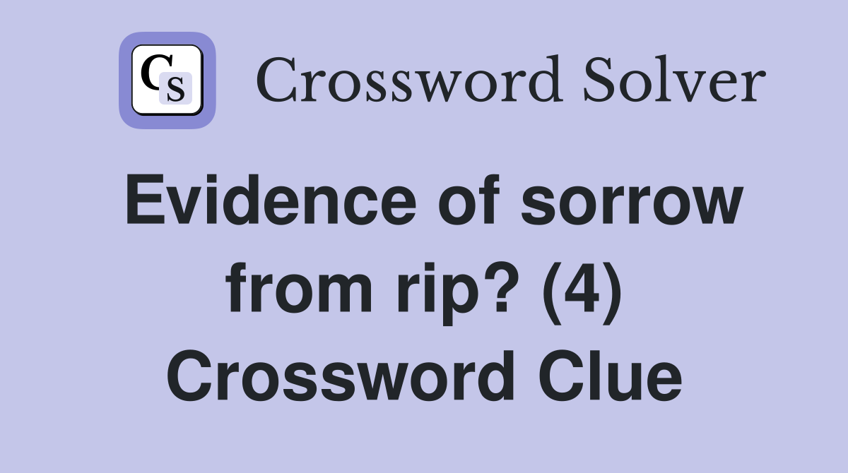 Evidence of sorrow from rip? (4) Crossword Clue