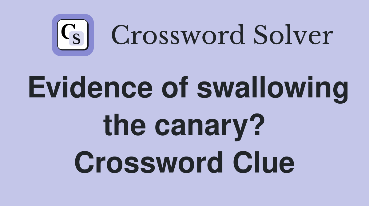 Evidence of swallowing the canary? Crossword Clue