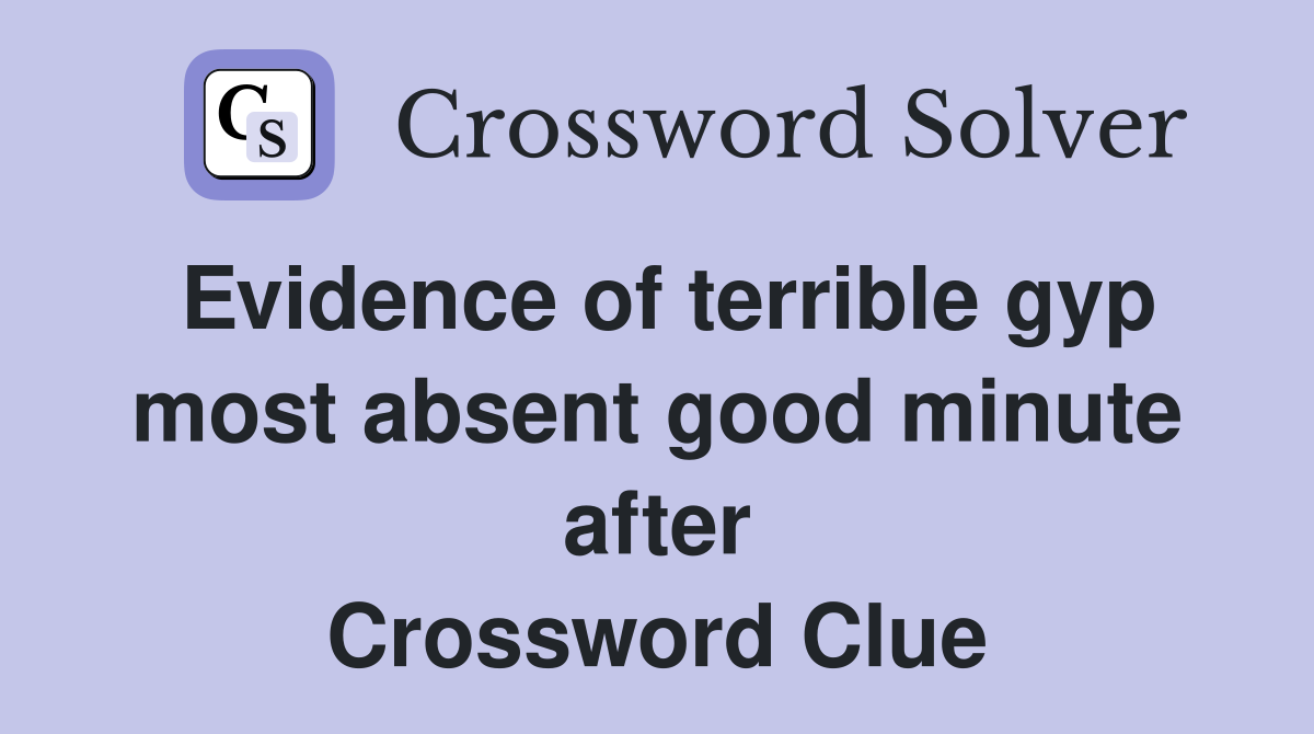Evidence of terrible gyp most absent good minute after Crossword Clue