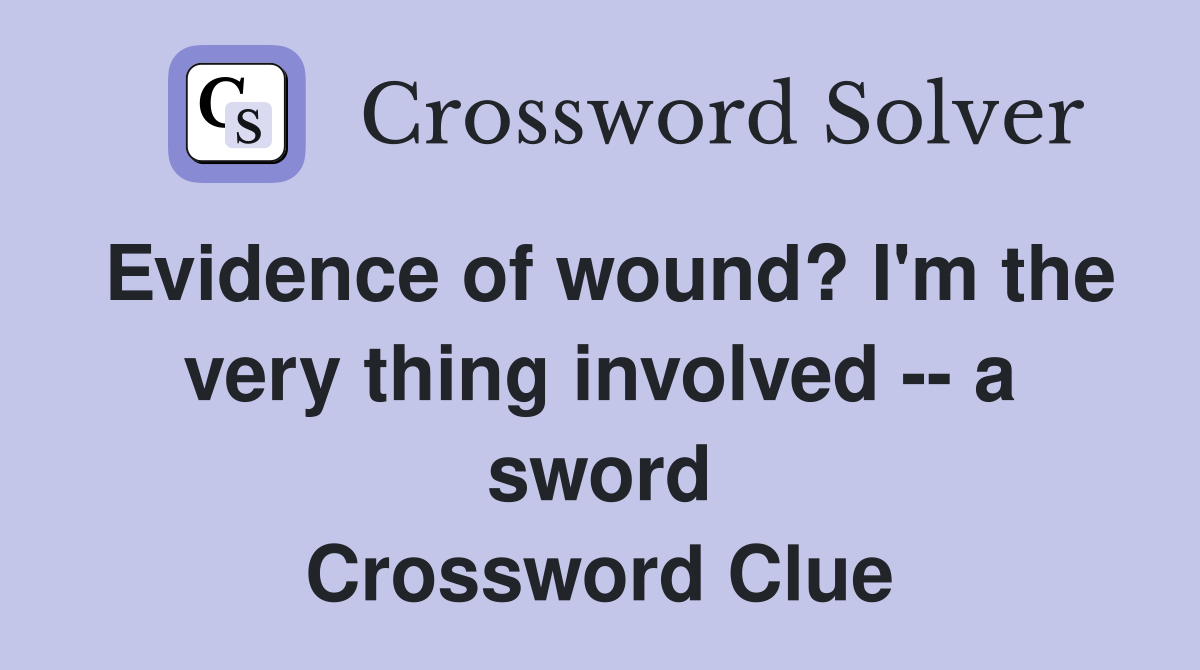 Evidence of wound? I'm the very thing involved -- a sword Crossword Clue