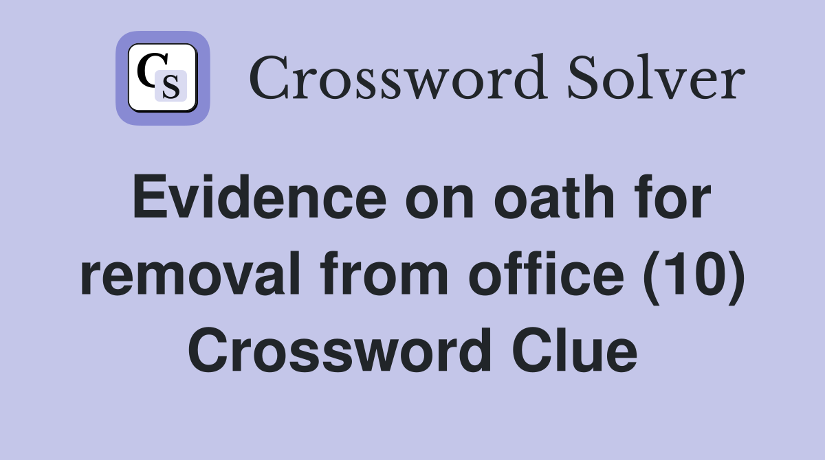 Evidence on oath for removal from office (10) Crossword Clue