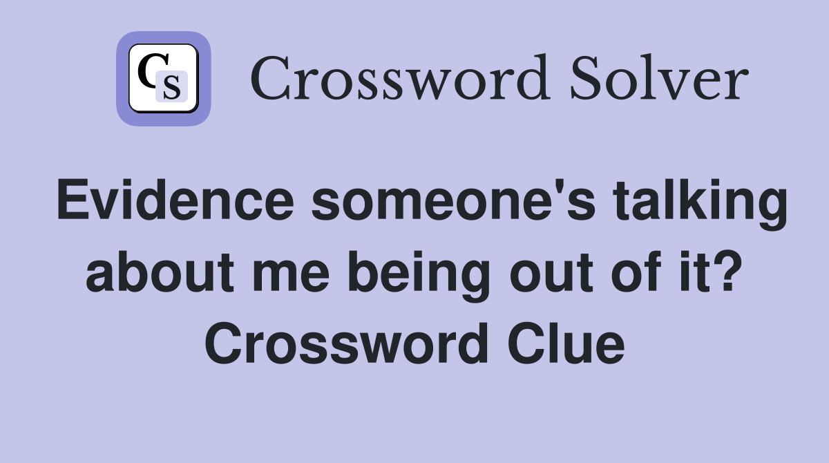 Evidence someone's talking about me being out of it? Crossword Clue