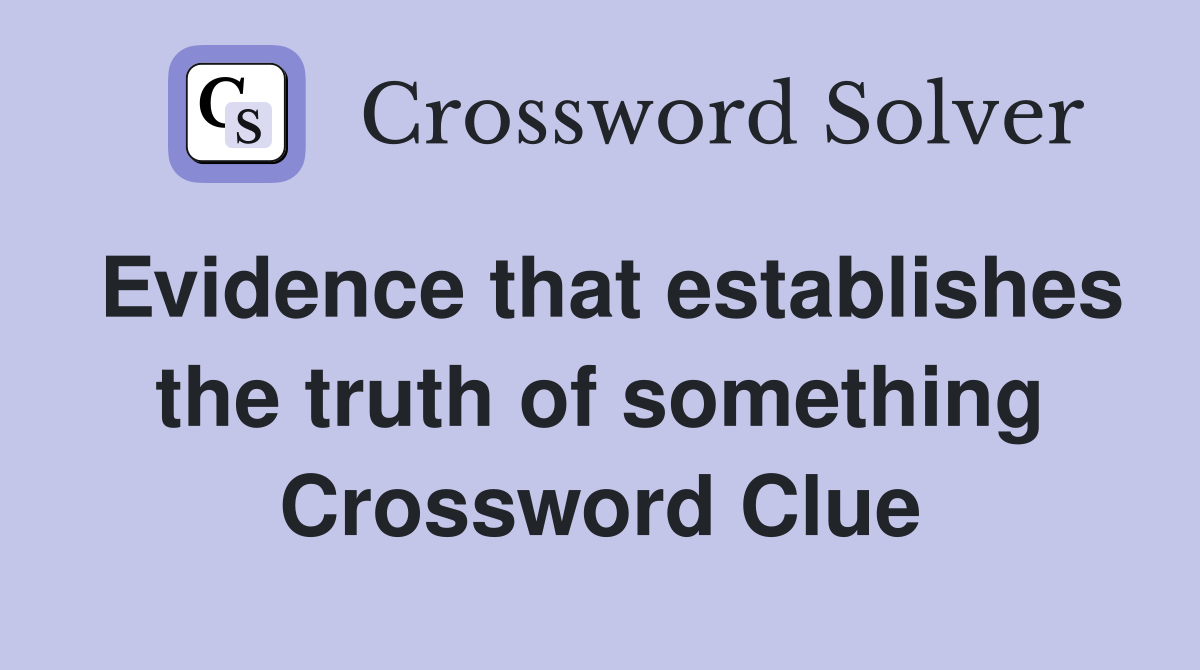 Evidence that establishes the truth of something Crossword Clue