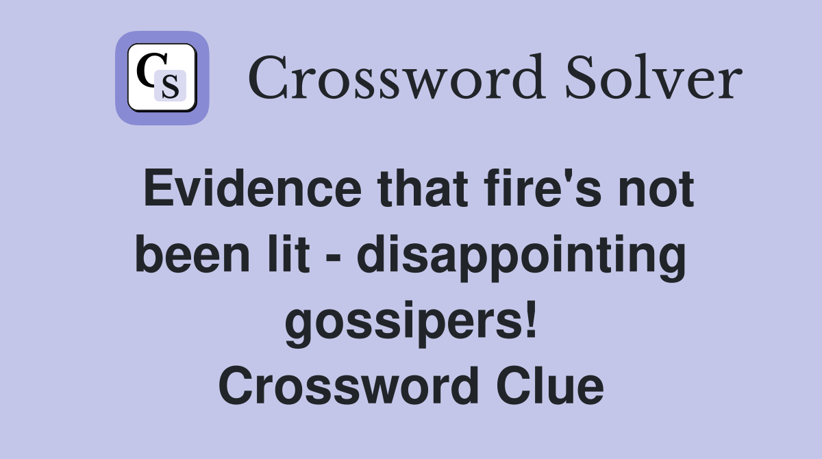 Evidence that fire's not been lit - disappointing gossipers! Crossword Clue