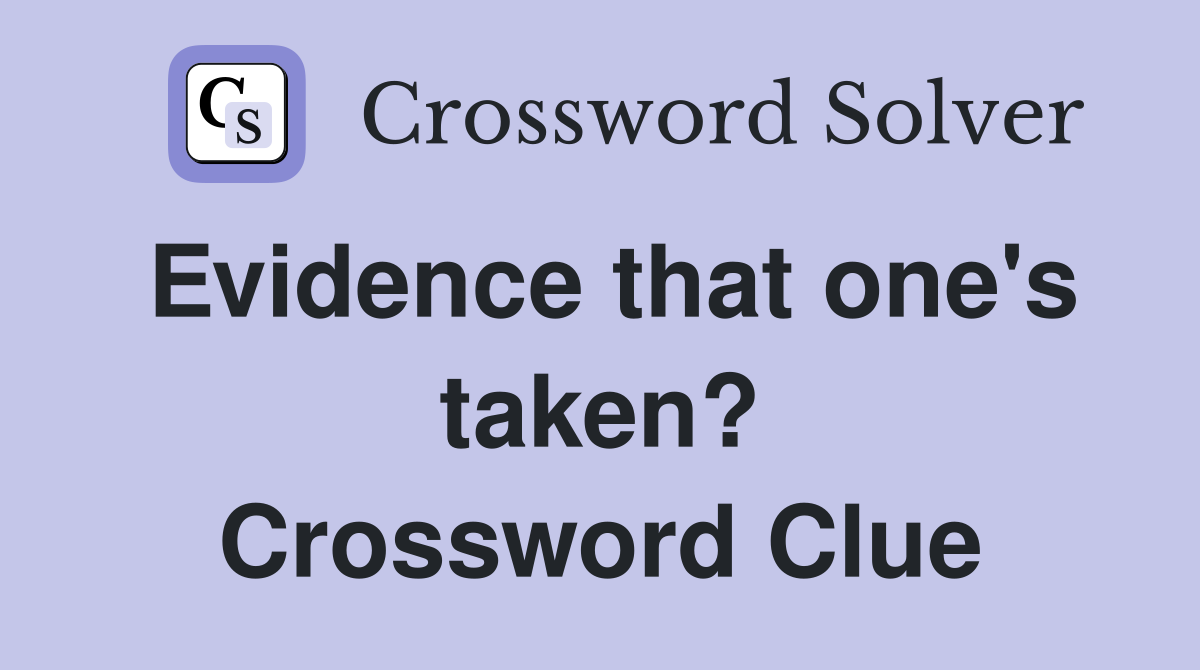 Evidence that one's taken? Crossword Clue