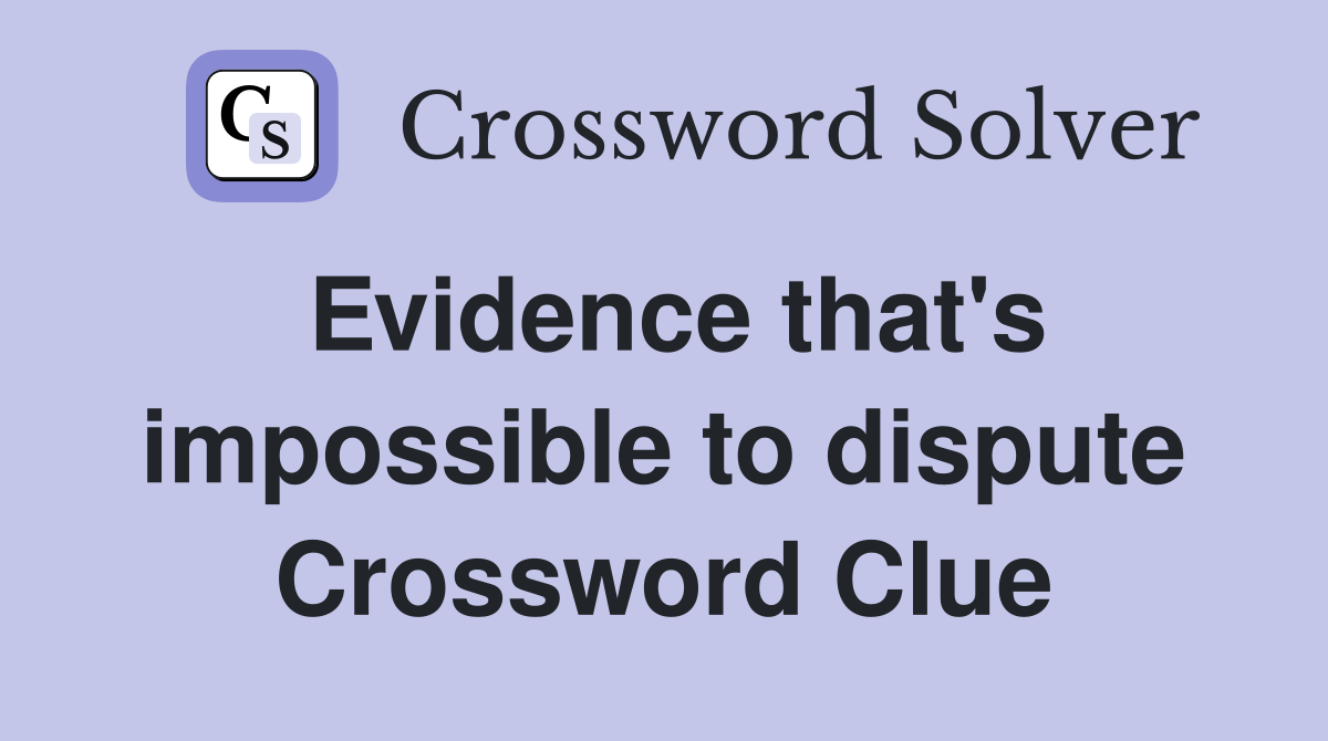Evidence that's impossible to dispute Crossword Clue