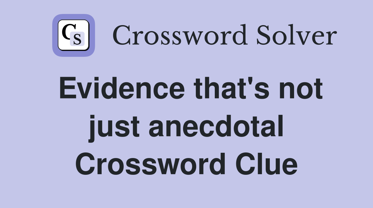 Evidence that's not just anecdotal Crossword Clue