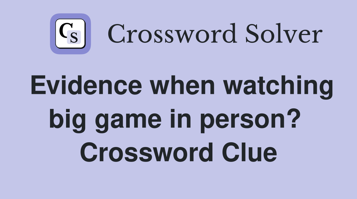Evidence when watching big game in person?  Crossword Clue