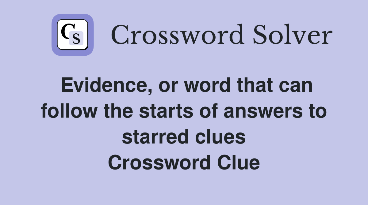 Evidence, or word that can follow the starts of answers to starred clues Crossword Clue