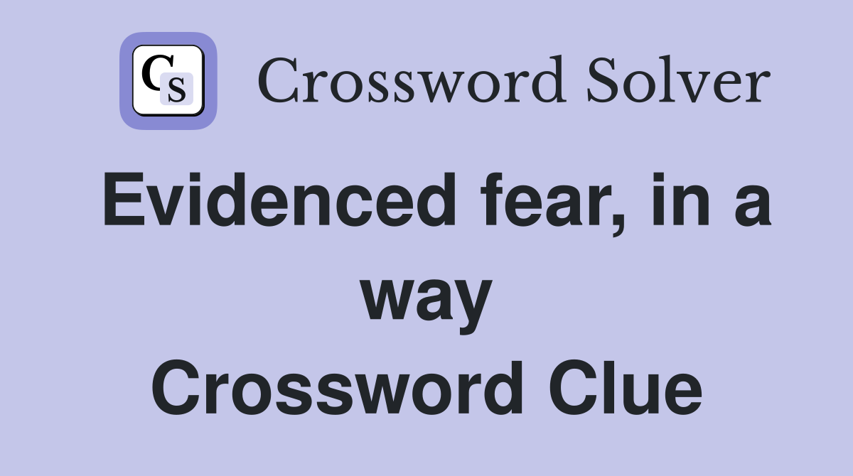 Evidenced fear, in a way Crossword Clue